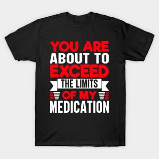 you are about to exceed the limits of my medication T-Shirt